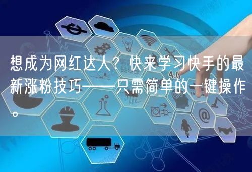 想成为网红达人？快来学习快手的最新涨粉技巧——只需简单的一键操作。