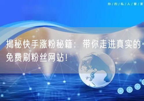 揭秘快手涨粉秘籍：带你走进真实的免费刷粉丝网站！
