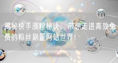 揭秘快手涨粉秘诀：带你走进高效免费的粉丝刷量网站世界！