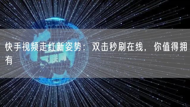 快手视频走红新姿势:双击秒刷在线,你值得拥有