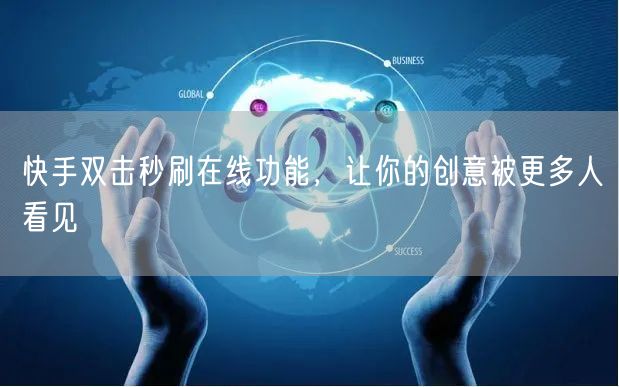 快手双击秒刷在线功能,让你的创意被更多人看见