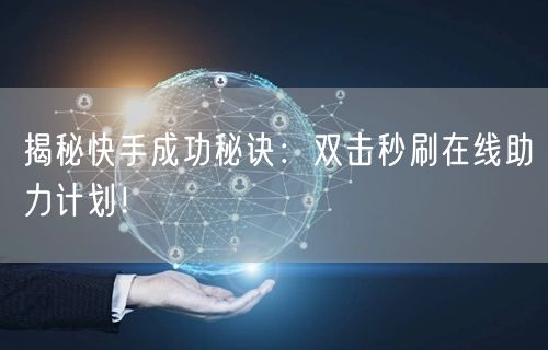 揭秘快手成功秘诀：双击秒刷在线助力计划！