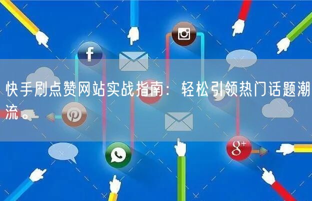 快手刷点赞网站实战指南：轻松引领热门话题潮流。
