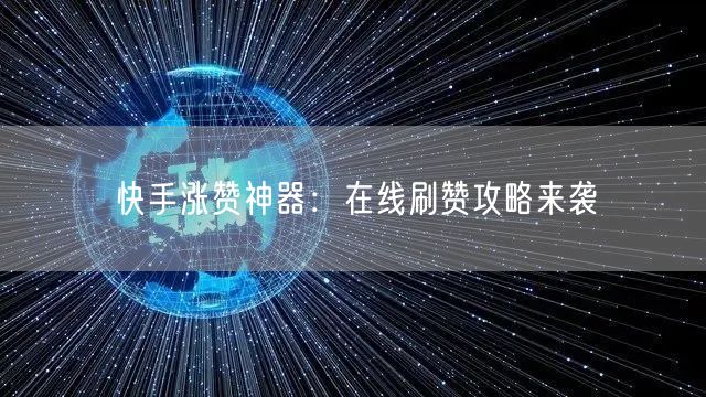 快手涨赞神器:在线刷赞攻略来袭