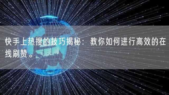 快手上热搜的技巧揭秘：教你如何进行高效的在线刷赞。