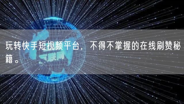 玩转快手短视频平台，不得不掌握的在线刷赞秘籍。