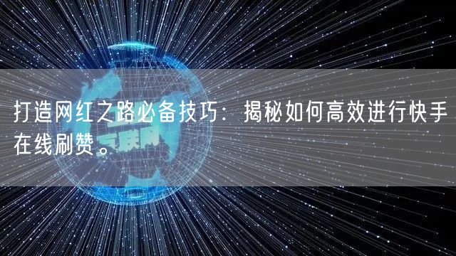 打造网红之路必备技巧：揭秘如何高效进行快手在线刷赞。
