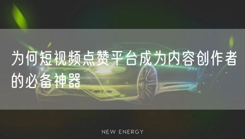 为何短视频点赞平台成为内容创作者的必备神器