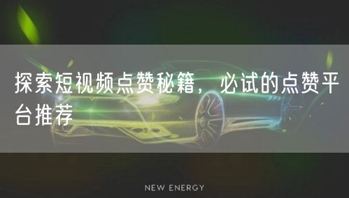 探索短视频点赞秘籍，必试的点赞平台推荐
