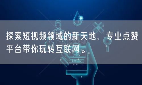 探索短视频领域的新天地，专业点赞平台带你玩转互联网。