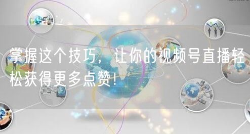 掌握这个技巧，让你的视频号直播轻松获得更多点赞！