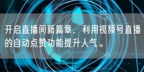 开启直播间新篇章，利用视频号直播的自动点赞功能提升人气。