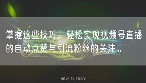 掌握这些技巧，轻松实现视频号直播的自动点赞与引流粉丝的关注。