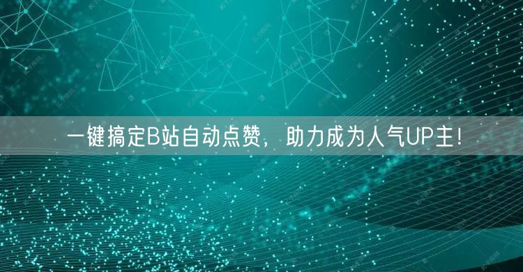 一键搞定B站自动点赞,助力成为人气UP主!