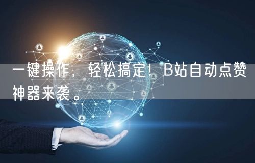 一键操作，轻松搞定！B站自动点赞神器来袭。