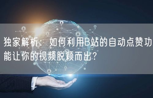 独家解析：如何利用B站的自动点赞功能让你的视频脱颖而出？