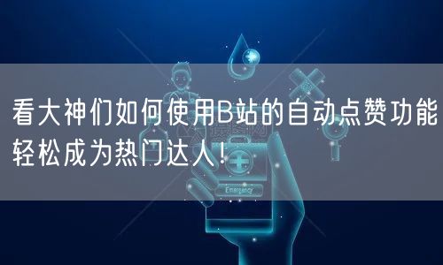 看大神们如何使用B站的自动点赞功能轻松成为热门达人！