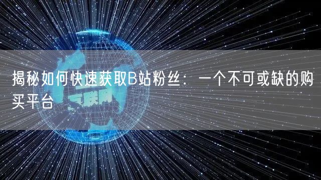 揭秘如何快速获取B站粉丝：一个不可或缺的购买平台