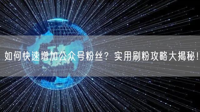 如何快速增加公众号粉丝？实用刷粉攻略大揭秘！