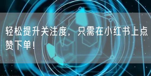 轻松提升关注度，只需在小红书上点赞下单！