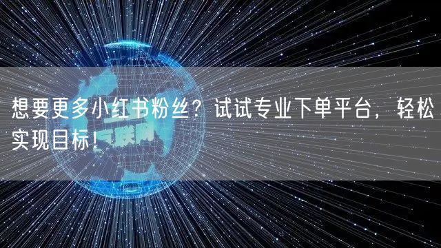 想要更多小红书粉丝？试试专业下单平台，轻松实现目标！