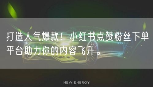 打造人气爆款！小红书点赞粉丝下单平台助力你的内容飞升。