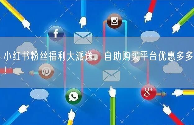 小红书粉丝福利大派送,自助购买平台优惠多多!