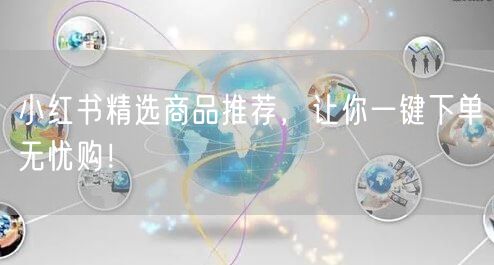 小红书精选商品推荐，让你一键下单无忧购！