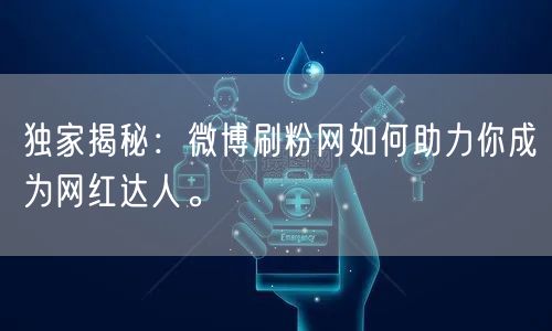 独家揭秘：微博刷粉网如何助力你成为网红达人。