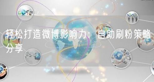 轻松打造微博影响力：自助刷粉策略分享