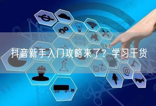 抖音新手入门攻略来了？学习干货