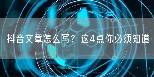 抖音文章怎么写？这4点你必须知道
