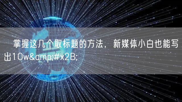 ​掌握这几个取标题的方法，新媒体小白也能写出10w&#x2B;