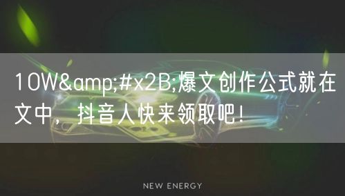 10W&#x2B;爆文创作公式就在文中，抖音人快来领取吧！