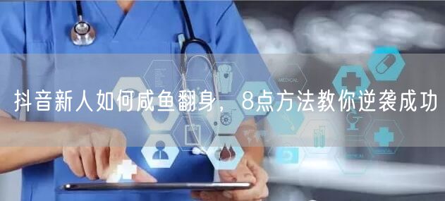 抖音新人如何咸鱼翻身，8点方法教你逆袭成功