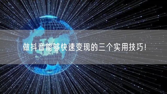 做抖音能够快速变现的三个实用技巧！