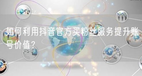如何利用抖音官方买粉丝服务提升账号价值？