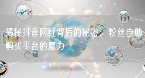 揭秘抖音网红背后的秘密：粉丝自助购买平台的魔力