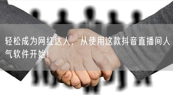 轻松成为网红达人，从使用这款抖音直播间人气软件开始！