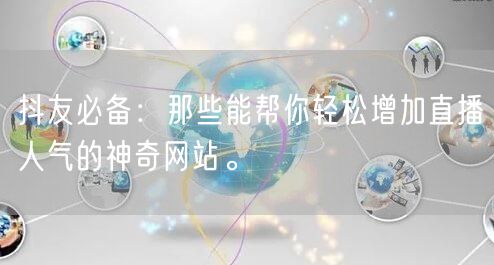 抖友必备：那些能帮你轻松增加直播人气的神奇网站。