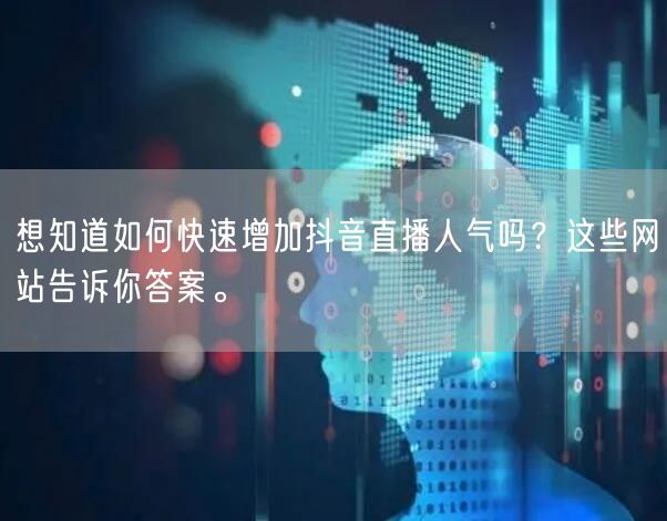 想知道如何快速增加抖音直播人气吗？这些网站告诉你答案。