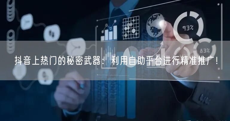 抖音上热门的秘密武器：利用自助平台进行精准推广！