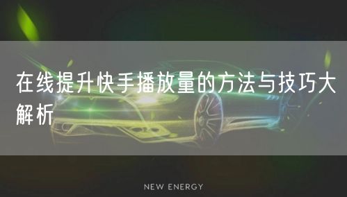 在线提升快手播放量的方法与技巧大解析