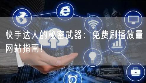 快手达人的秘密武器：免费刷播放量网站指南！