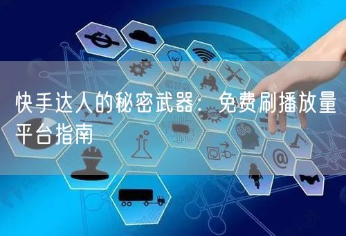快手达人的秘密武器:免费刷播放量平台指南