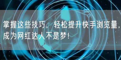 掌握这些技巧，轻松提升快手浏览量，成为网红达人不是梦！