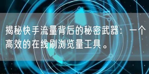 揭秘快手流量背后的秘密武器：一个高效的在线刷浏览量工具。