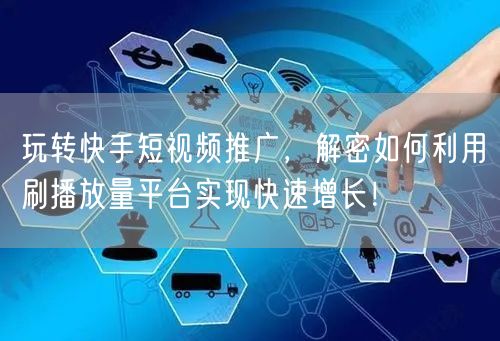 玩转快手短视频推广，解密如何利用刷播放量平台实现快速增长！