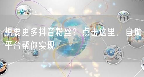想要更多抖音粉丝？点击这里，自助平台帮你实现！