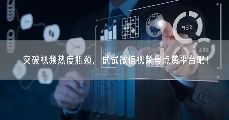 突破视频热度瓶颈，试试微信视频号点赞平台吧！
